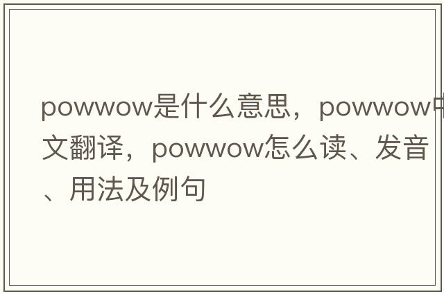 powwow是什么意思，powwow中文翻譯，powwow怎么讀、發(fā)音、用法及例句