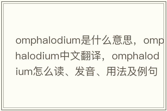 omphalodium是什么意思，omphalodium中文翻譯，omphalodium怎么讀、發(fā)音、用法及例句