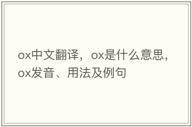 ox中文翻譯，ox是什么意思，ox發(fā)音、用法及例句
