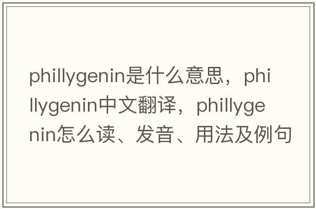 phillygenin是什么意思，phillygenin中文翻譯，phillygenin怎么讀、發(fā)音、用法及例句