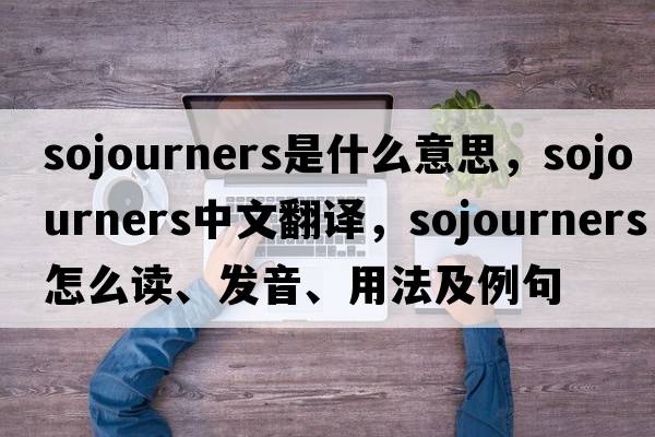 sojourners是什么意思，sojourners中文翻譯，sojourners怎么讀、發(fā)音、用法及例句