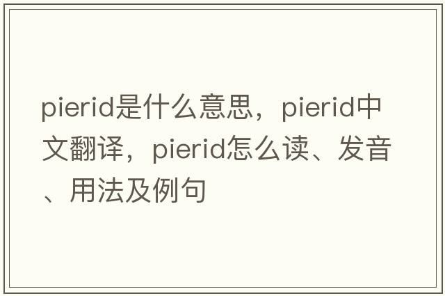 pierid是什么意思，pierid中文翻譯，pierid怎么讀、發(fā)音、用法及例句