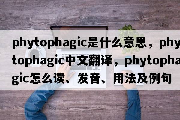 phytophagic是什么意思，phytophagic中文翻譯，phytophagic怎么讀、發(fā)音、用法及例句