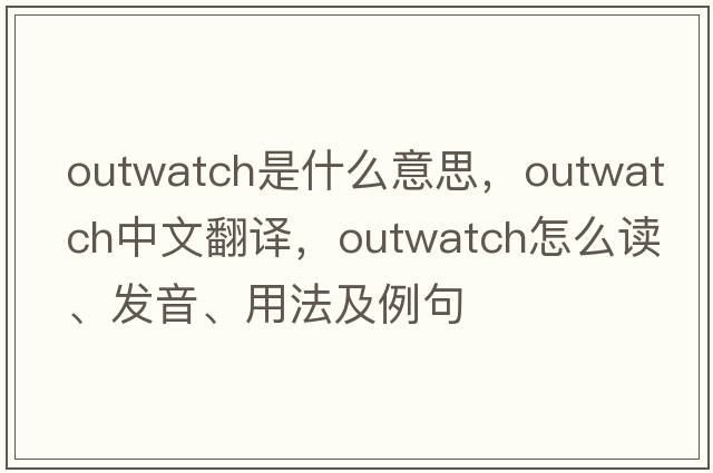 outwatch是什么意思，outwatch中文翻譯，outwatch怎么讀、發(fā)音、用法及例句