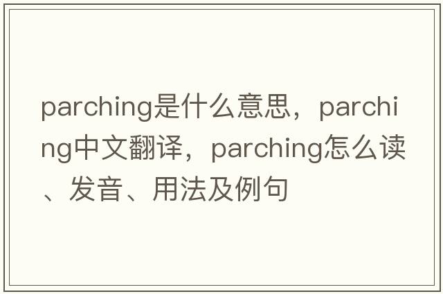 parching是什么意思，parching中文翻譯，parching怎么讀、發(fā)音、用法及例句