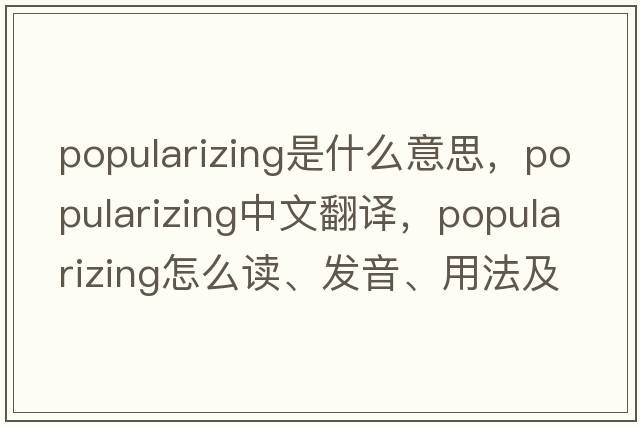 popularizing是什么意思，popularizing中文翻譯，popularizing怎么讀、發(fā)音、用法及例句