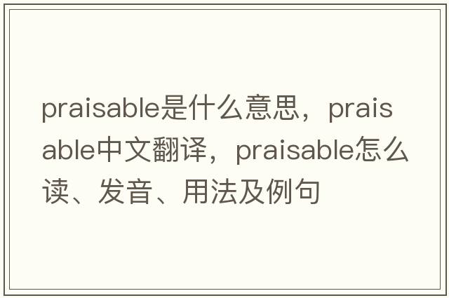 praisable是什么意思，praisable中文翻譯，praisable怎么讀、發(fā)音、用法及例句
