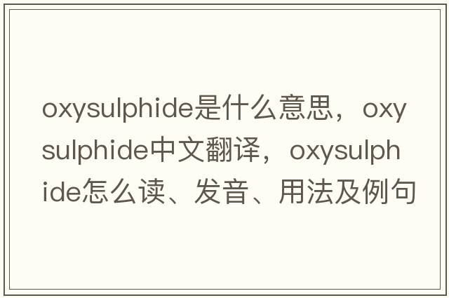 oxysulphide是什么意思，oxysulphide中文翻譯，oxysulphide怎么讀、發(fā)音、用法及例句