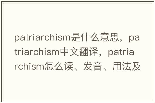 patriarchism是什么意思，patriarchism中文翻譯，patriarchism怎么讀、發(fā)音、用法及例句