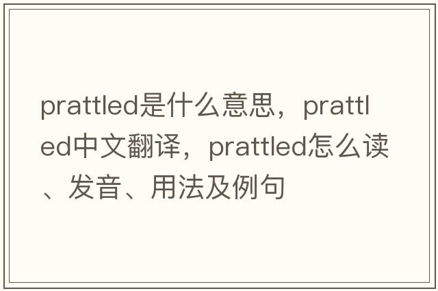 prattled是什么意思，prattled中文翻譯，prattled怎么讀、發(fā)音、用法及例句