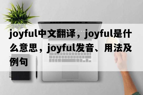 joyful中文翻譯，joyful是什么意思，joyful發(fā)音、用法及例句