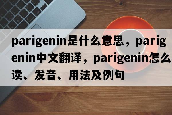 parigenin是什么意思，parigenin中文翻譯，parigenin怎么讀、發(fā)音、用法及例句