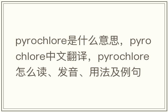 pyrochlore是什么意思，pyrochlore中文翻譯，pyrochlore怎么讀、發(fā)音、用法及例句