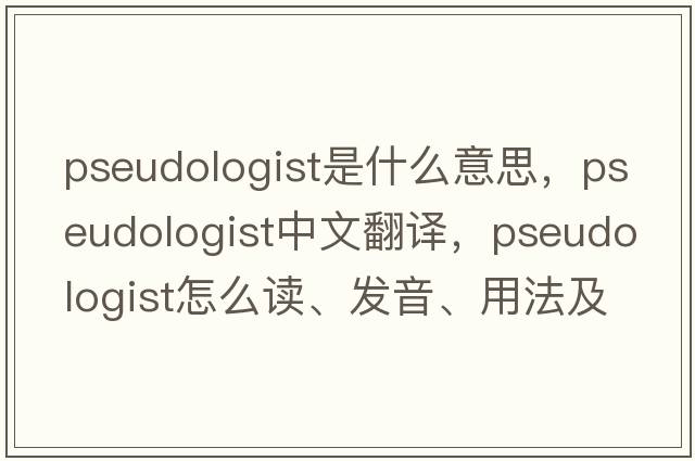 pseudologist是什么意思，pseudologist中文翻譯，pseudologist怎么讀、發(fā)音、用法及例句