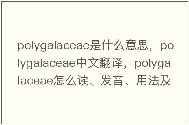 Polygalaceae是什么意思，Polygalaceae中文翻譯，Polygalaceae怎么讀、發(fā)音、用法及例句