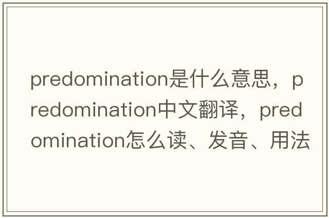predomination是什么意思，predomination中文翻譯，predomination怎么讀、發(fā)音、用法及例句