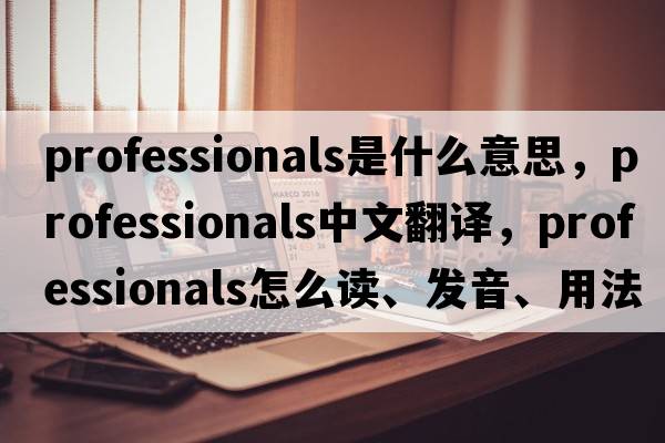professionals是什么意思，professionals中文翻譯，professionals怎么讀、發(fā)音、用法及例句