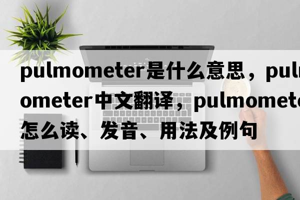 pulmometer是什么意思，pulmometer中文翻譯，pulmometer怎么讀、發(fā)音、用法及例句