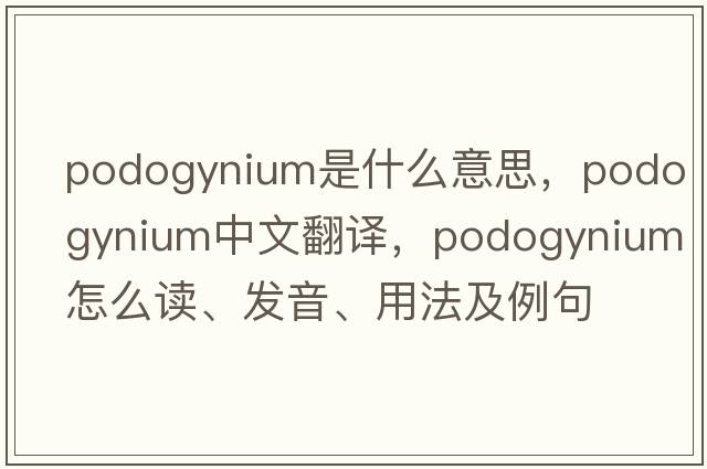 podogynium是什么意思，podogynium中文翻譯，podogynium怎么讀、發(fā)音、用法及例句