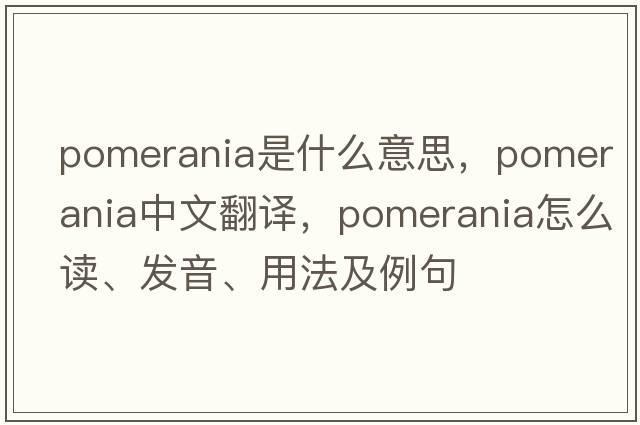 Pomerania是什么意思，Pomerania中文翻譯，Pomerania怎么讀、發(fā)音、用法及例句