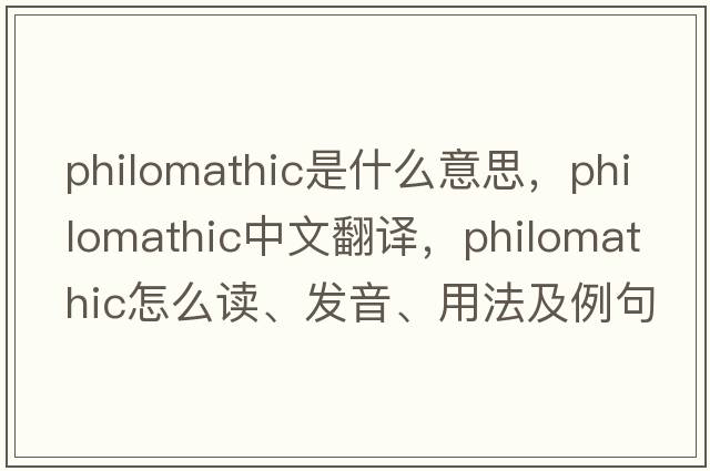 philomathic是什么意思，philomathic中文翻譯，philomathic怎么讀、發(fā)音、用法及例句