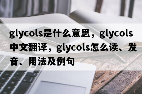 glycols是什么意思，glycols中文翻譯，glycols怎么讀、發(fā)音、用法及例句