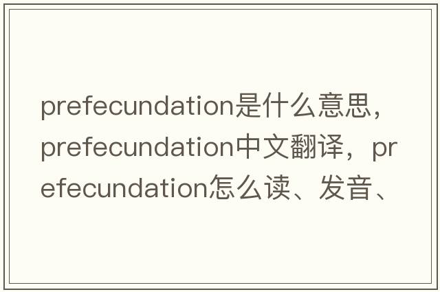 prefecundation是什么意思，prefecundation中文翻譯，prefecundation怎么讀、發(fā)音、用法及例句