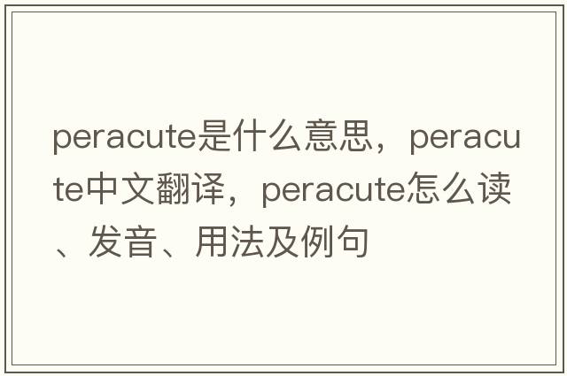 peracute是什么意思，peracute中文翻譯，peracute怎么讀、發(fā)音、用法及例句