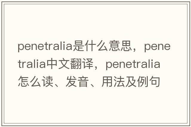 penetralia是什么意思，penetralia中文翻譯，penetralia怎么讀、發(fā)音、用法及例句