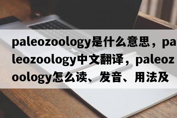 paleozoology是什么意思，paleozoology中文翻譯，paleozoology怎么讀、發(fā)音、用法及例句