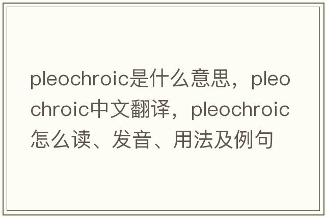 pleochroic是什么意思，pleochroic中文翻譯，pleochroic怎么讀、發(fā)音、用法及例句