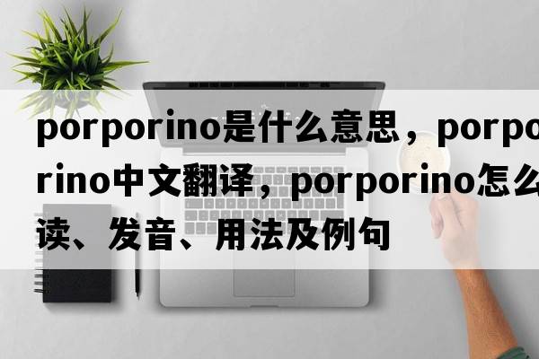 porporino是什么意思，porporino中文翻譯，porporino怎么讀、發(fā)音、用法及例句