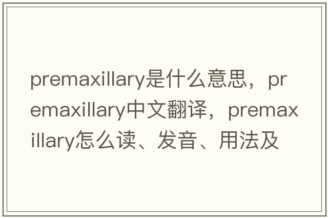 premaxillary是什么意思，premaxillary中文翻譯，premaxillary怎么讀、發(fā)音、用法及例句