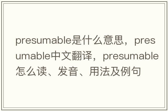 presumable是什么意思，presumable中文翻譯，presumable怎么讀、發(fā)音、用法及例句