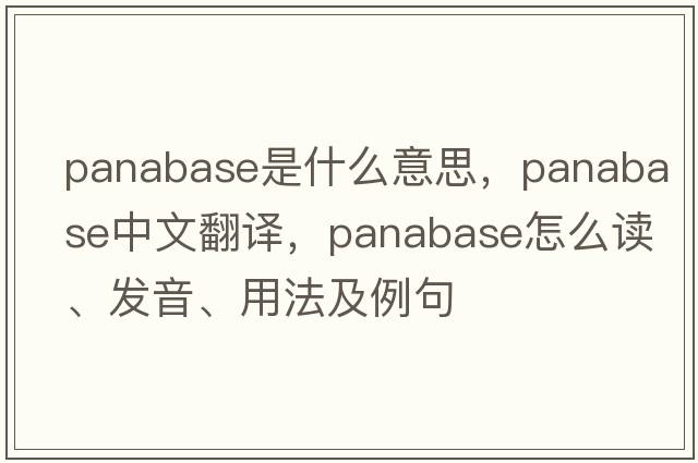 panabase是什么意思，panabase中文翻譯，panabase怎么讀、發(fā)音、用法及例句