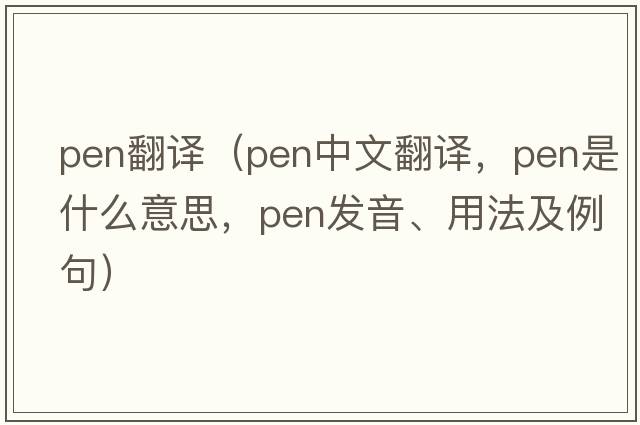 pen翻譯（pen中文翻譯，pen是什么意思，pen發(fā)音、用法及例句）