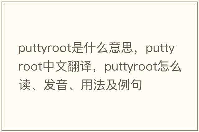 puttyroot是什么意思，puttyroot中文翻譯，puttyroot怎么讀、發(fā)音、用法及例句