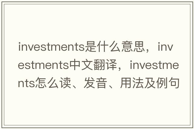 investments是什么意思，investments中文翻譯，investments怎么讀、發(fā)音、用法及例句