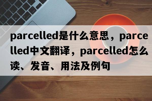 parcelled是什么意思，parcelled中文翻譯，parcelled怎么讀、發(fā)音、用法及例句