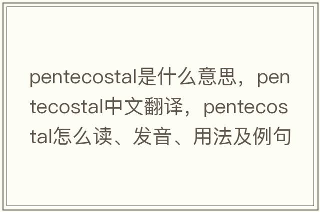 Pentecostal是什么意思，Pentecostal中文翻譯，Pentecostal怎么讀、發(fā)音、用法及例句