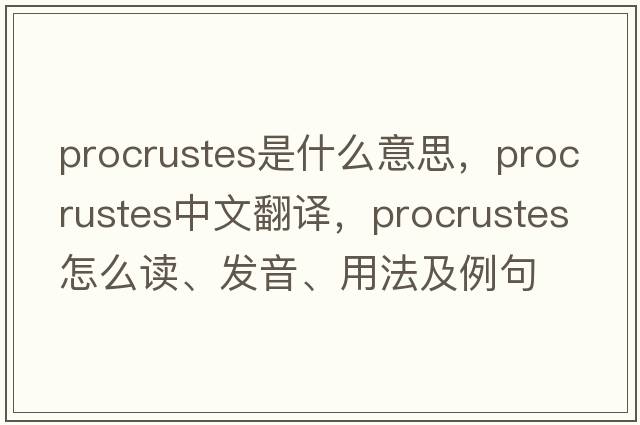 Procrustes是什么意思，Procrustes中文翻譯，Procrustes怎么讀、發(fā)音、用法及例句