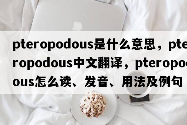 pteropodous是什么意思，pteropodous中文翻譯，pteropodous怎么讀、發(fā)音、用法及例句