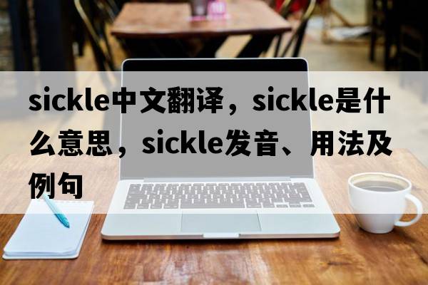 sickle中文翻譯，sickle是什么意思，sickle發(fā)音、用法及例句