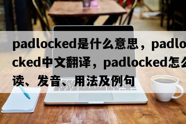 padlocked是什么意思，padlocked中文翻譯，padlocked怎么讀、發(fā)音、用法及例句