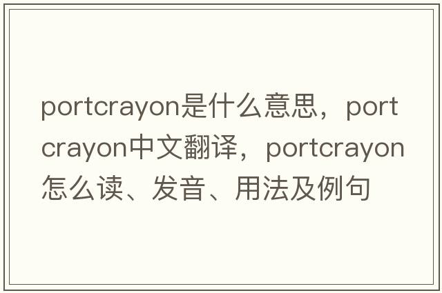 portcrayon是什么意思，portcrayon中文翻譯，portcrayon怎么讀、發(fā)音、用法及例句