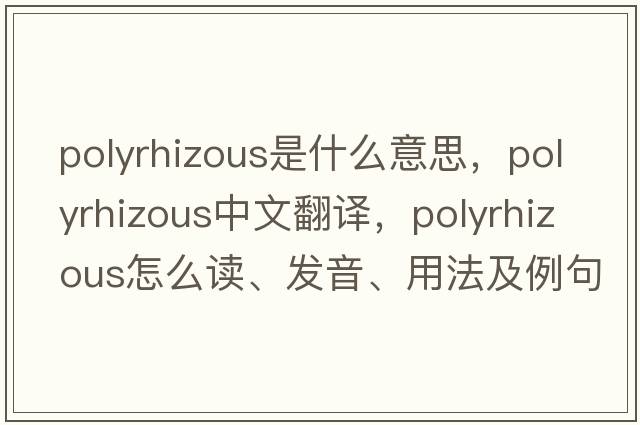 polyrhizous是什么意思，polyrhizous中文翻譯，polyrhizous怎么讀、發(fā)音、用法及例句