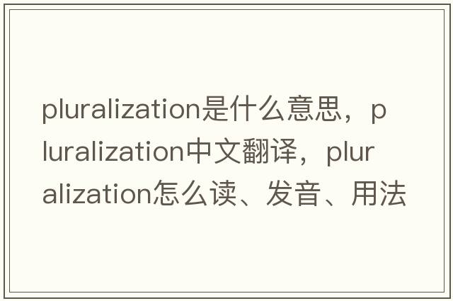 pluralization是什么意思，pluralization中文翻譯，pluralization怎么讀、發(fā)音、用法及例句