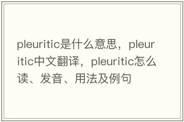 pleuritic是什么意思，pleuritic中文翻譯，pleuritic怎么讀、發(fā)音、用法及例句