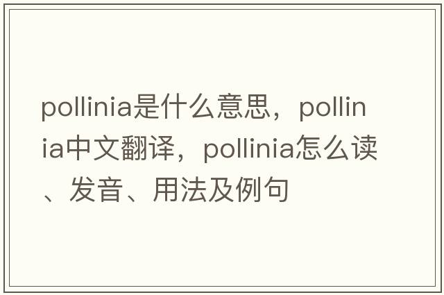 pollinia是什么意思，pollinia中文翻譯，pollinia怎么讀、發(fā)音、用法及例句