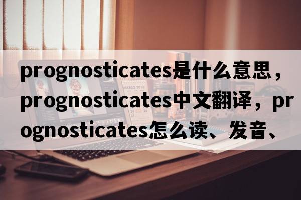 prognosticates是什么意思，prognosticates中文翻譯，prognosticates怎么讀、發(fā)音、用法及例句